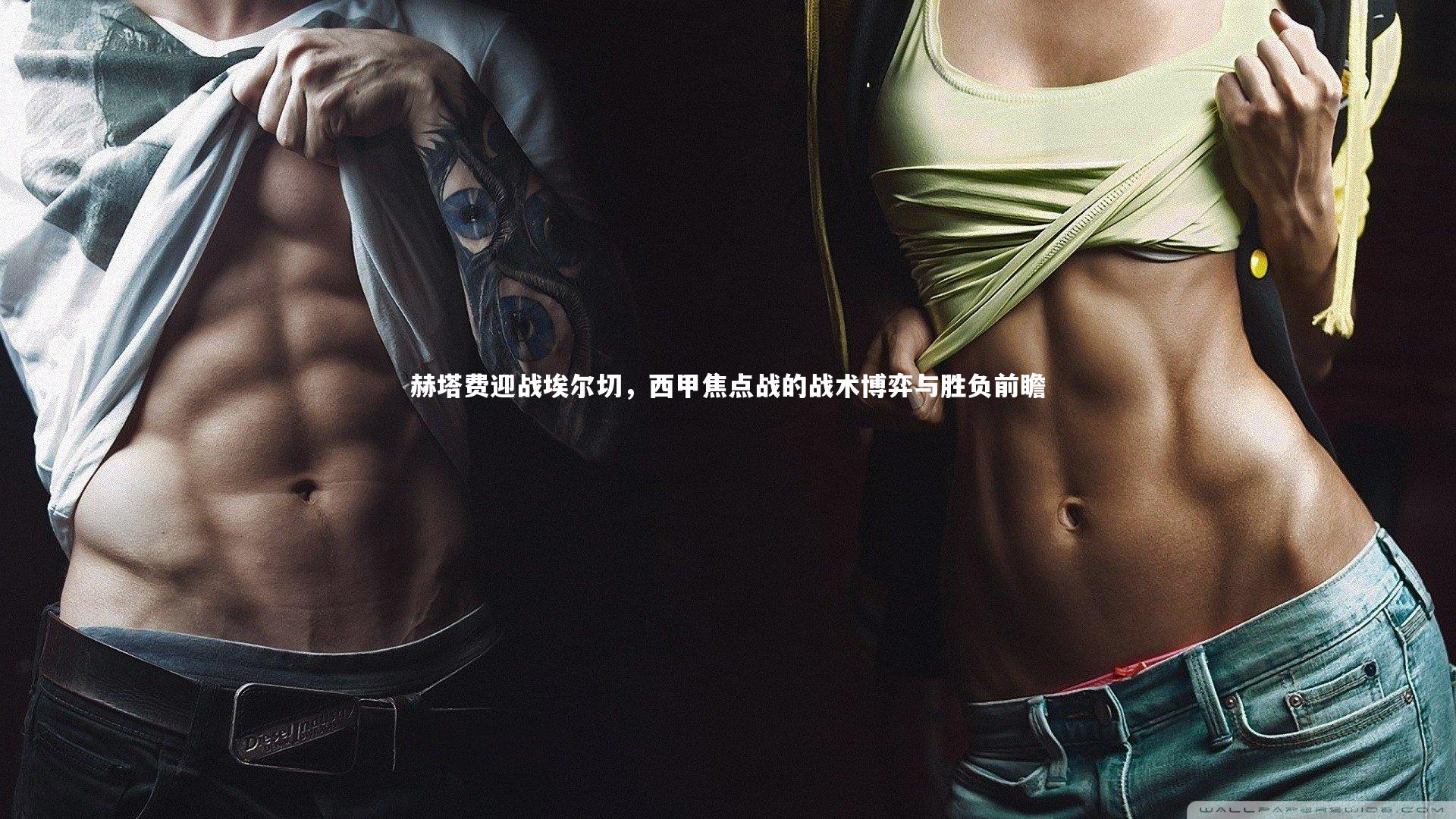 赫塔费迎战埃尔切，西甲焦点战的战术博弈与胜负前瞻