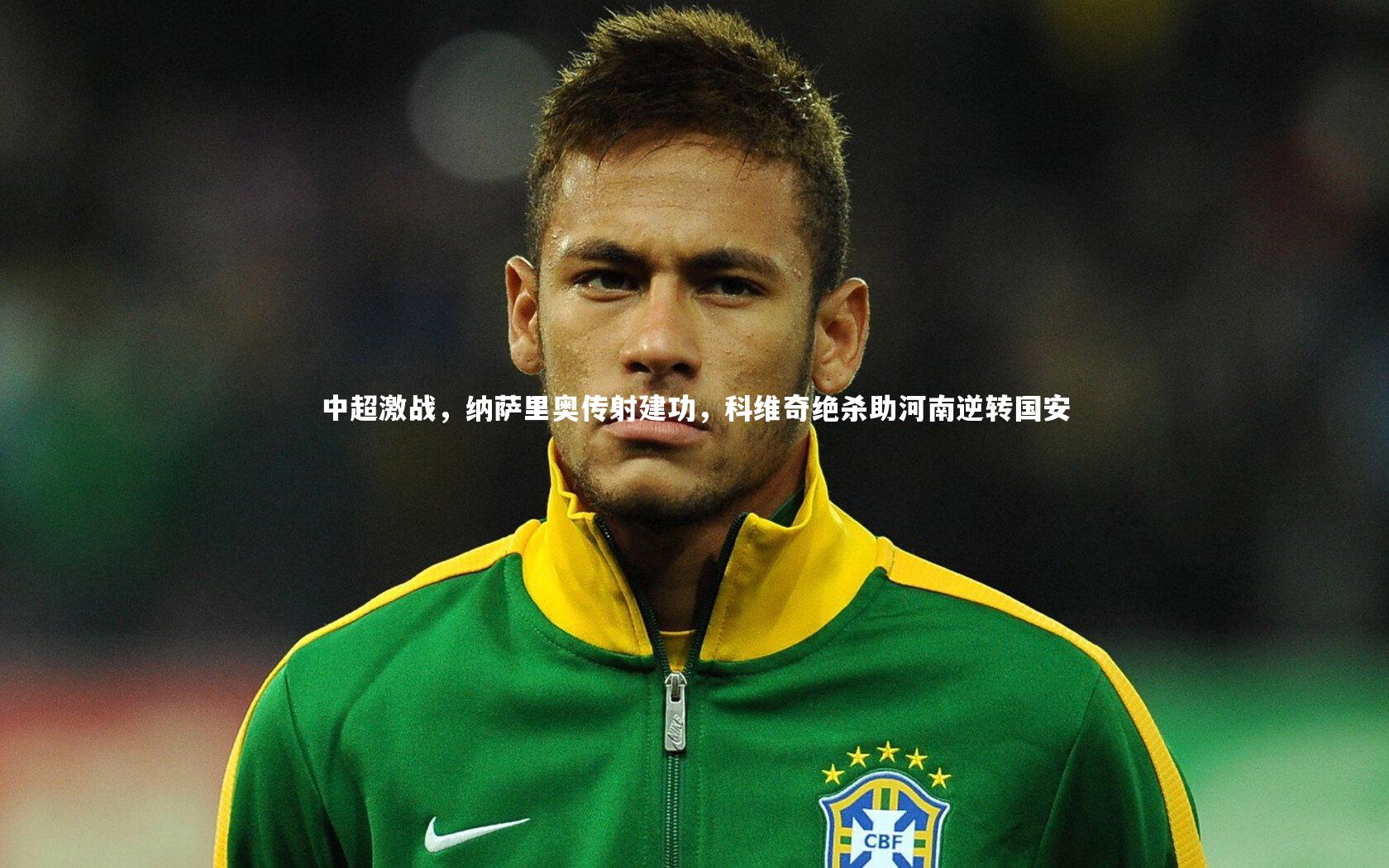 中超激战，纳萨里奥传射建功，科维奇绝杀助河南逆转国安