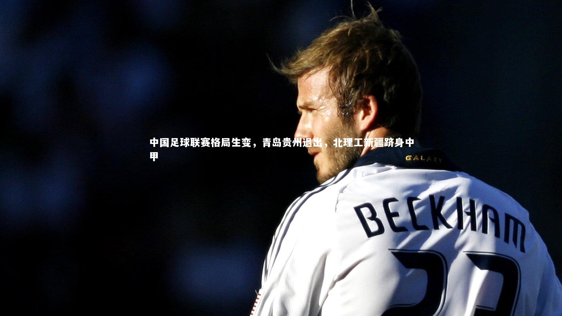 中国足球联赛格局生变，青岛贵州退出，北理工新疆跻身中甲